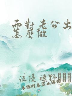 面对老公出轨该怎么做