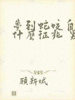 梦到蛇咬自己是什么征兆 男性