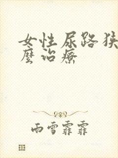 女性尿路狭窄怎么治疗