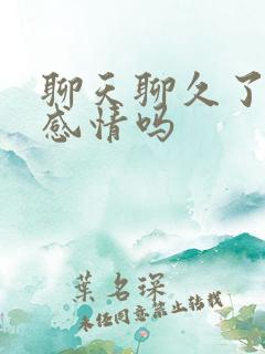 聊天聊久了会有感情吗