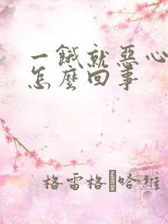 一饿就恶心想吐怎么回事