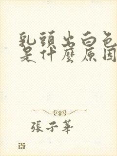 乳头出白色东西是什么原因