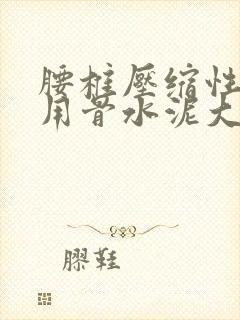 腰椎压缩性骨折用骨水泥大概需要多少费用