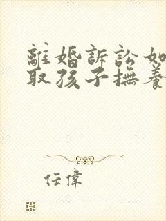 离婚诉讼如何争取孩子抚养权