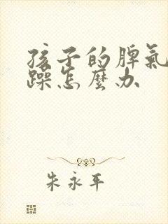 孩子的脾气太暴躁怎么办