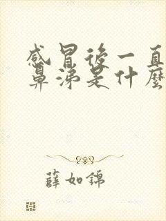 感冒后一直流清鼻涕是什么原因