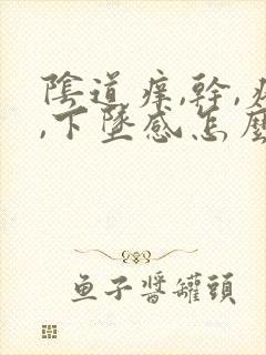 阴道痒,干,疼,下坠感怎么回事