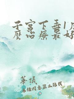 子宫下垂1度怎么治疗最好