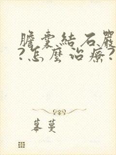 胆囊结石严重不?怎么治疗?