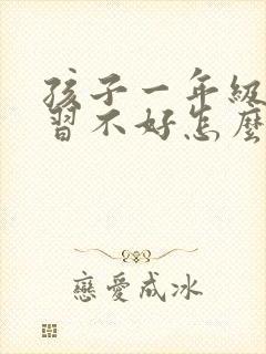 孩子一年级了学习不好怎么办