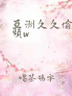 亚洲久久偷拍视频w