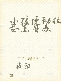 小孩便秘拉羊粪蛋怎么办