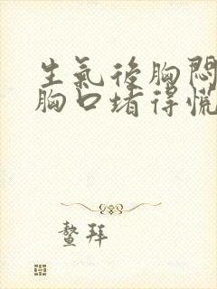 生气后胸闷气短胸口堵得慌怎么回事