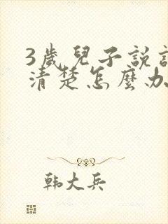 3岁儿子说话不清楚怎么办