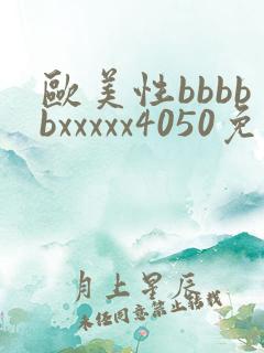 欧美性bbbbbxxxxx4050免费看