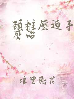 颈椎压迫手麻怎么治