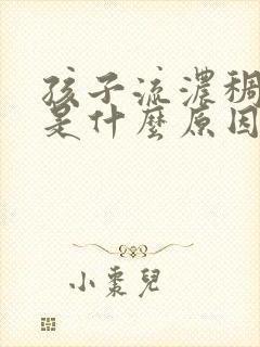 孩子流浓稠鼻涕是什么原因