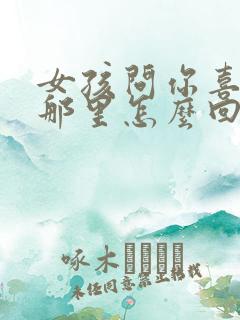 女孩问你喜欢她那里怎么回复