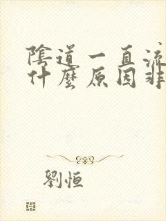 阴道一直流血是什么原因非经期