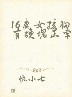 16岁女孩胸里有硬块正常吗