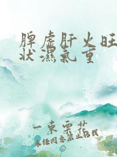 脾虚肝火旺的症状湿气重