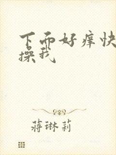 下面好痒快进来操我