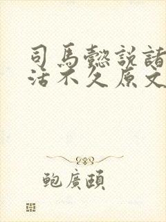 司马懿说诸葛亮活不久原文