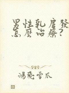 男性乳房发育症怎么治疗?