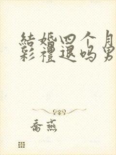 结婚四个月离婚彩礼退吗男方提出