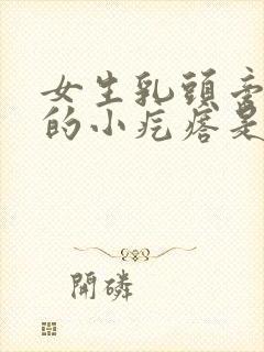 女生乳头旁边长的小疙瘩是怎么回事