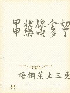 甲状腺全切后优甲乐吃多了症状