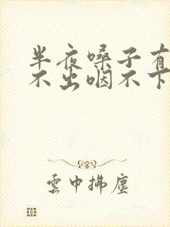 半夜嗓子有痰咳不出咽不下