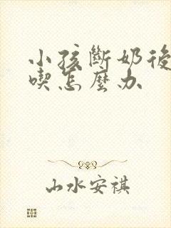 小孩断奶后还要吃怎么办