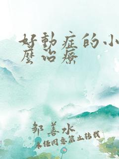 好动症的小孩怎么治疗