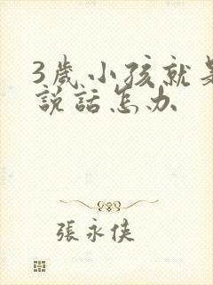 3岁小孩就是不说话怎办