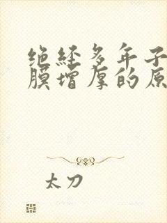 绝经多年子宫内膜增厚的原因