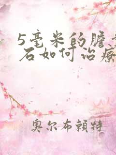 5毫米的胆囊结石如何治疗