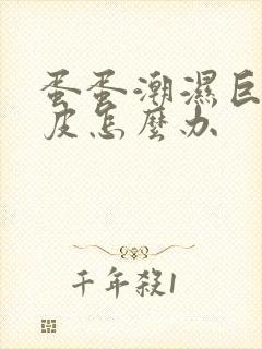 蛋蛋潮湿巨痒脱皮怎么办