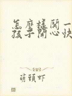 怎么样哄一个女孩子开心快乐