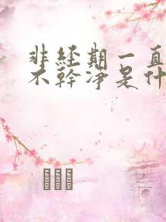 非经期一直出血不干净是什么原因