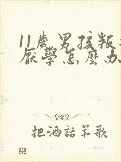 11岁男孩叛逆厌学怎么办