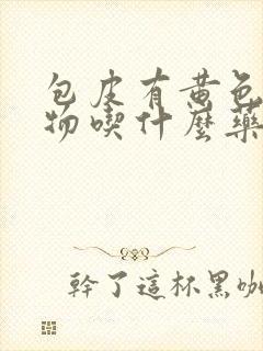 包皮有黄色分泌物吃什么药