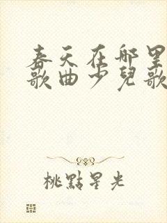 春天在哪里儿童歌曲少儿歌曲歌词