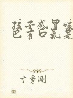 孩子感冒咳嗽嘴巴有口气是怎么回事?