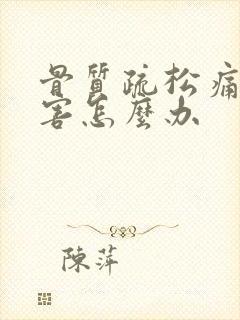 骨质疏松痛得厉害怎么办