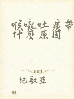 喉咙吐痰带血是什么原因