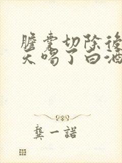 胆囊切除后35天喝了白酒