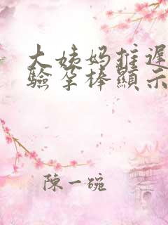 大姨妈推迟两周验孕棒显示没怀孕