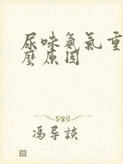 尿味氨气重是什么原因