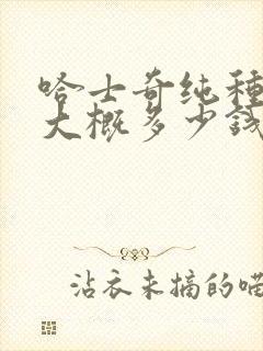 哈士奇纯种幼犬大概多少钱一只